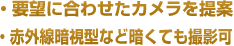 ・要望に合わせたカメラを提案、赤外線暗視型など暗くても撮影可