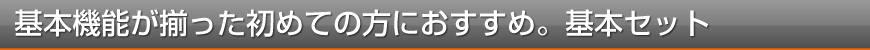 基本機能が揃った初めての方におすすめ。基本セット