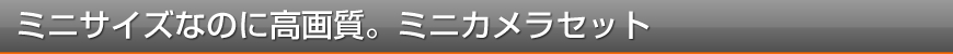 ミニサイズなのに高画質。ミニカメラセット