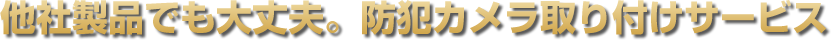 他社製品でも大丈夫。防犯カメラ取り付けサービス